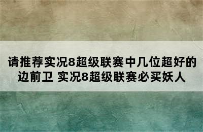 请推荐实况8超级联赛中几位超好的边前卫 实况8超级联赛必买妖人